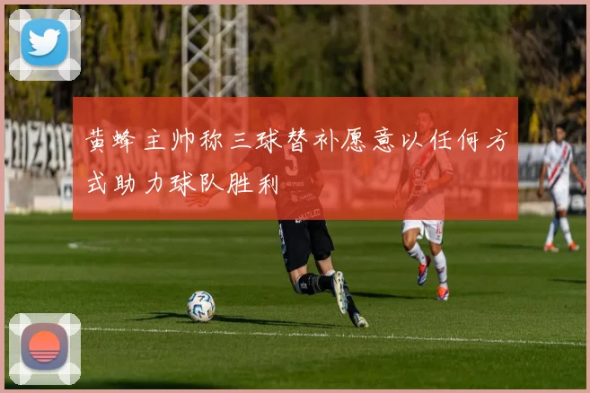 黄蜂主帅称三球替补愿意以任何方式助力球队胜利