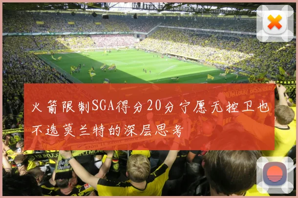 火箭限制SGA得分20分宁愿无控卫也不选莫兰特的深层思考
