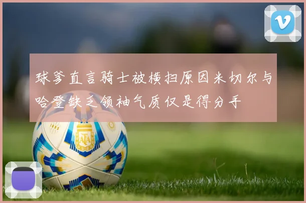 球爹直言骑士被横扫原因米切尔与哈登缺乏领袖气质仅是得分手