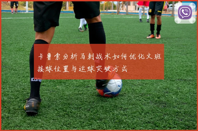 卡鲁索分析马刺战术如何优化文班接球位置与运球突破方式