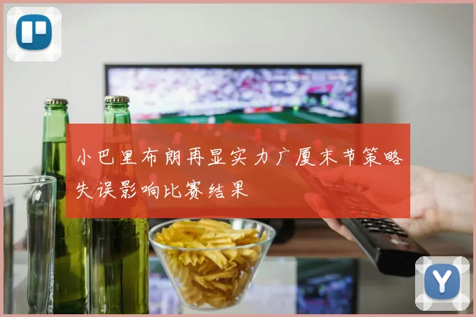 小巴里布朗再显实力广厦末节策略失误影响比赛结果