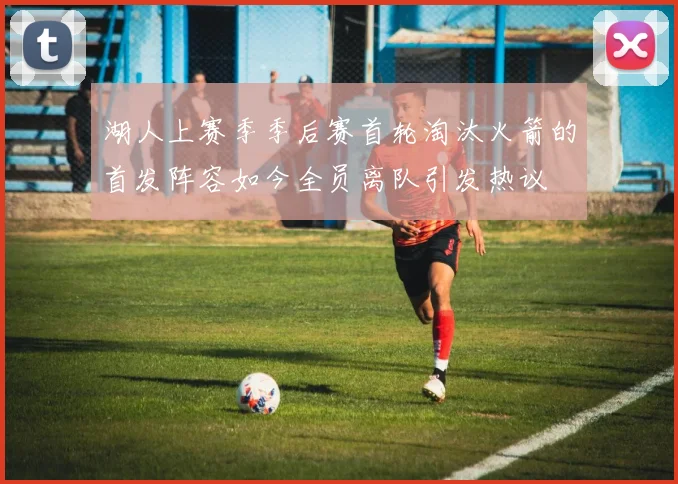 湖人上赛季季后赛首轮淘汰火箭的首发阵容如今全员离队引发热议