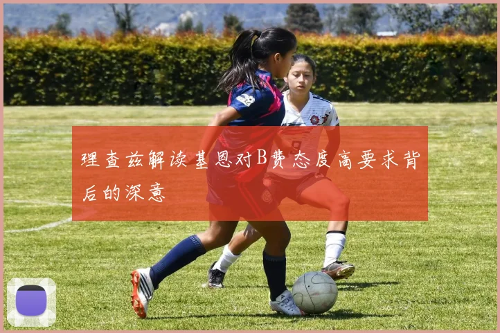 理查兹解读基恩对B费态度高要求背后的深意