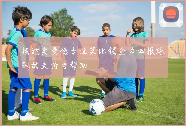 扬迪奥曼德专注莱比锡全力回报球队的支持与帮助
