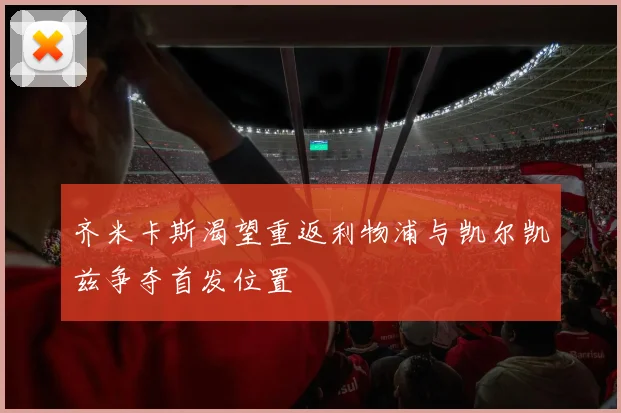 齐米卡斯渴望重返利物浦与凯尔凯兹争夺首发位置