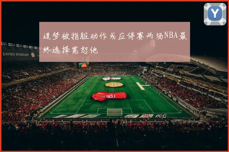 追梦被指脏动作或应停赛两场NBA最终选择宽恕他