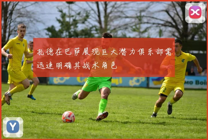 孔德在巴萨展现巨大潜力俱乐部需迅速明确其战术角色